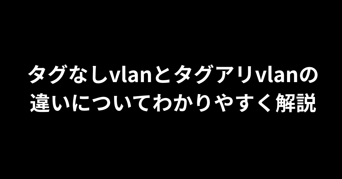 タグなしvlanとタグアリvlanの違いについてわかりやすく解説